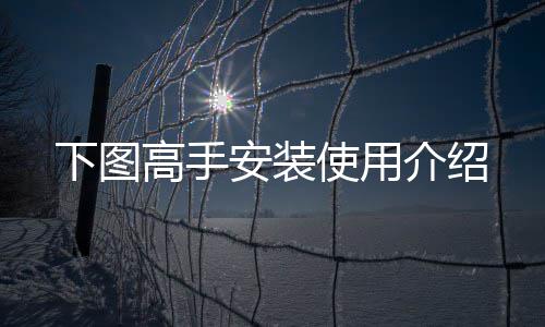 介绍下图安装高手使用